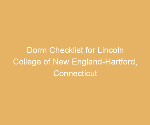 Dorm Checklist for Lincoln College of New England-Hartford,  Connecticut