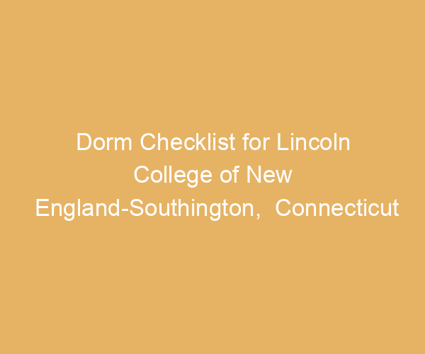 Dorm Checklist for Lincoln College of New England-Southington,  Connecticut