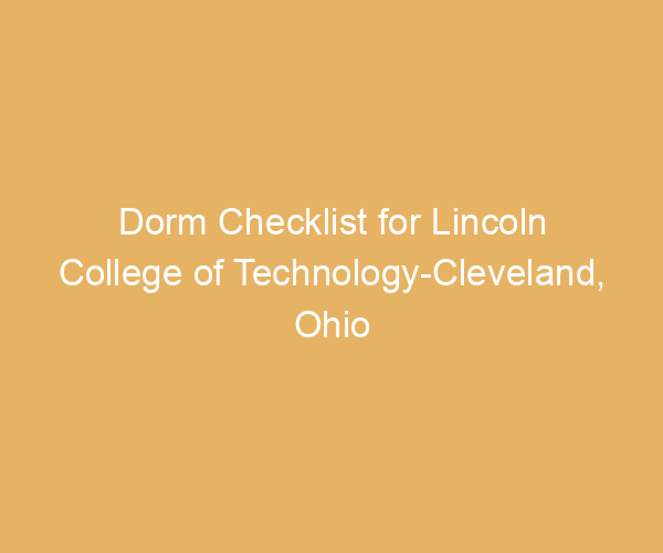 Dorm Checklist for Lincoln College of Technology-Cleveland,  Ohio