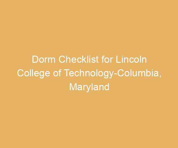 Dorm Checklist for Lincoln College of Technology-Columbia,  Maryland