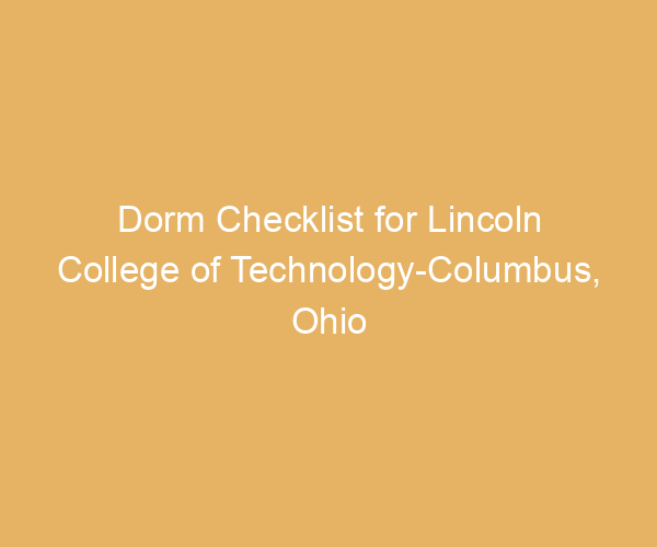 Dorm Checklist for Lincoln College of Technology-Columbus,  Ohio