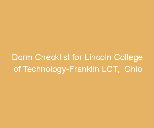 Dorm Checklist for Lincoln College of Technology-Franklin LCT,  Ohio