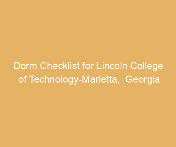 Dorm Checklist for Lincoln College of Technology-Marietta,  Georgia