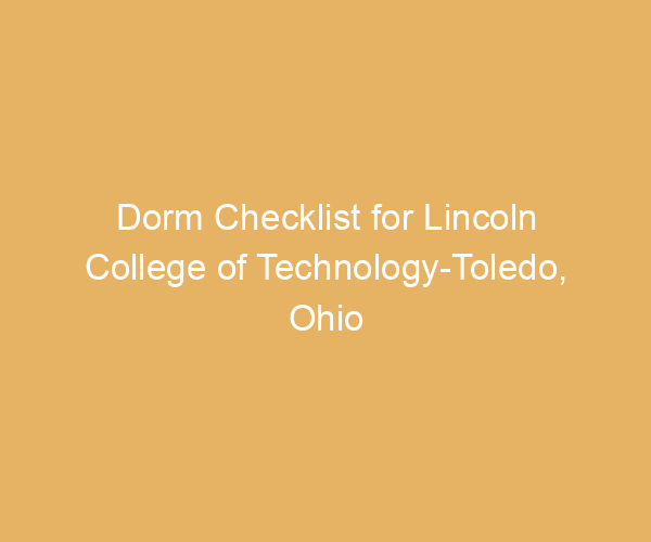Dorm Checklist for Lincoln College of Technology-Toledo,  Ohio
