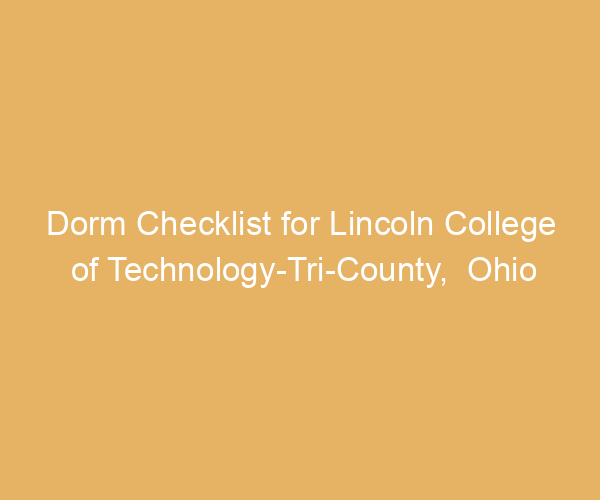 Dorm Checklist for Lincoln College of Technology-Tri-County,  Ohio