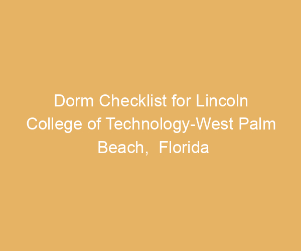 Dorm Checklist for Lincoln College of Technology-West Palm Beach,  Florida