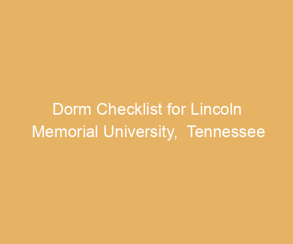 Dorm Checklist for Lincoln Memorial University,  Tennessee