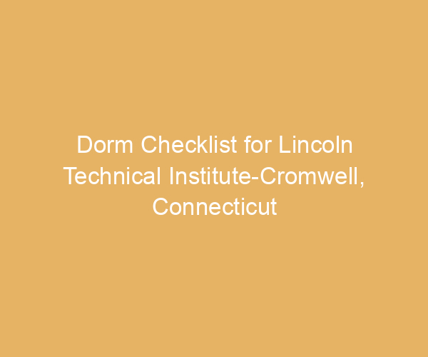 Dorm Checklist for Lincoln Technical Institute-Cromwell,  Connecticut