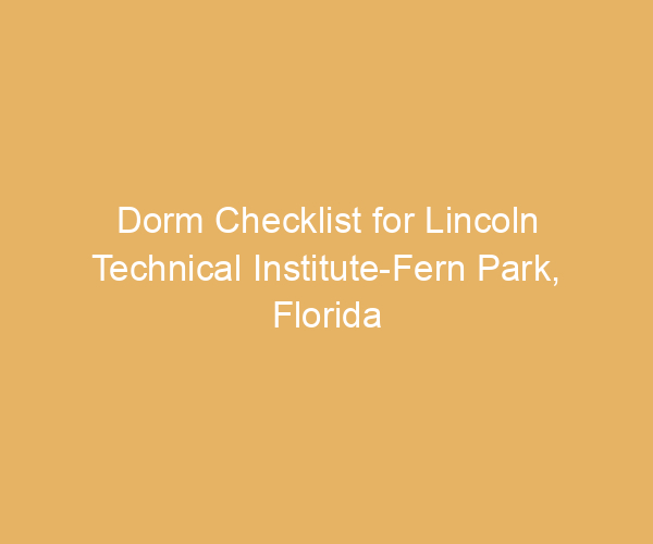 Dorm Checklist for Lincoln Technical Institute-Fern Park,  Florida