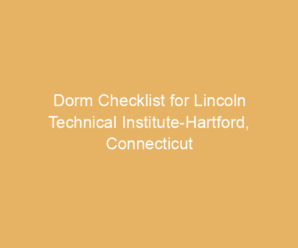 Dorm Checklist for Lincoln Technical Institute-Hartford,  Connecticut