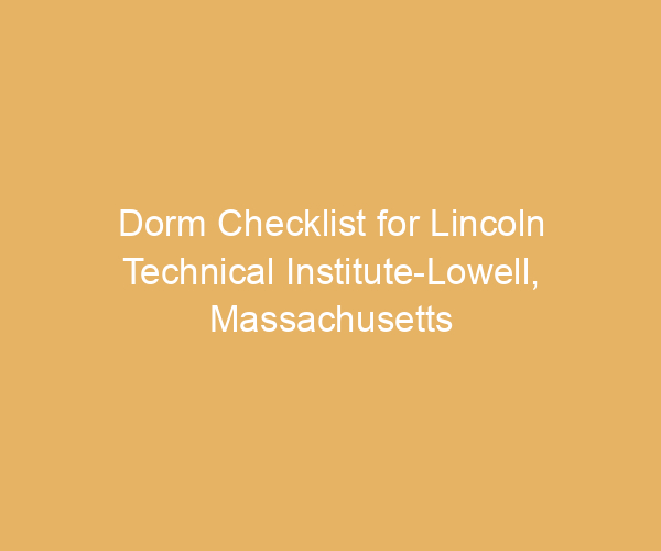 Dorm Checklist for Lincoln Technical Institute-Lowell,  Massachusetts