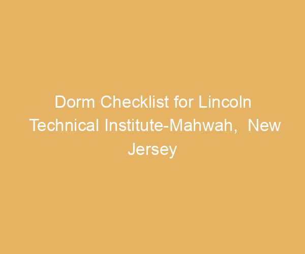 Dorm Checklist for Lincoln Technical Institute-Mahwah,  New Jersey