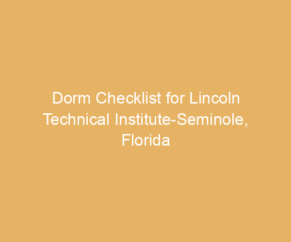 Dorm Checklist for Lincoln Technical Institute-Seminole,  Florida
