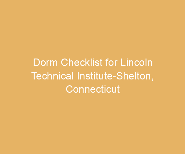 Dorm Checklist for Lincoln Technical Institute-Shelton,  Connecticut
