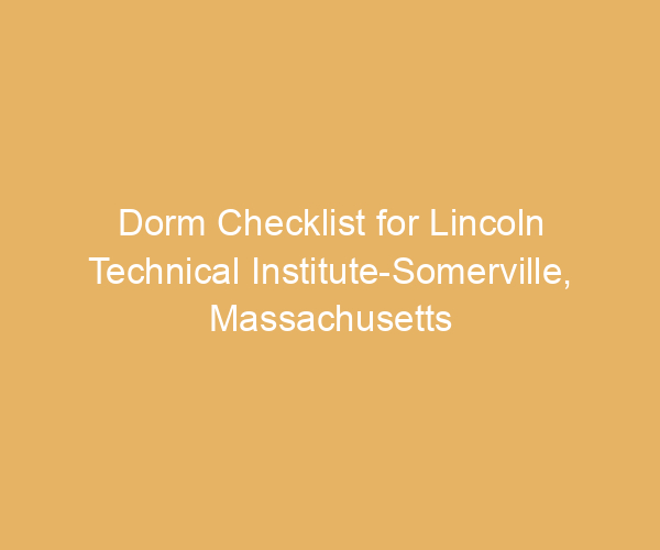 Dorm Checklist for Lincoln Technical Institute-Somerville,  Massachusetts