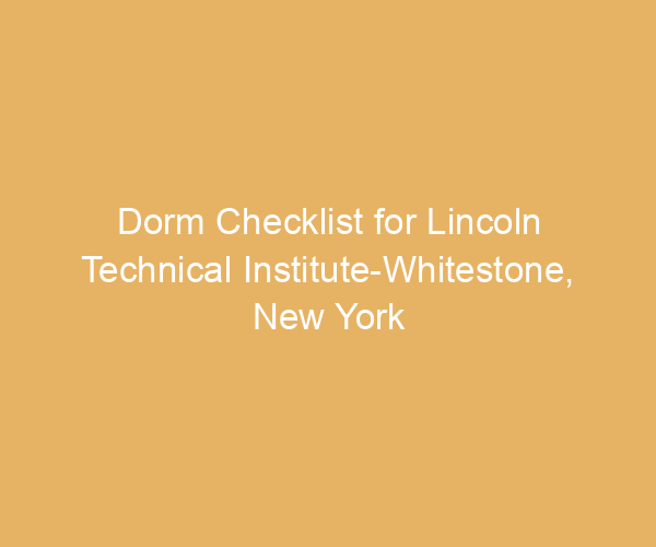 Dorm Checklist for Lincoln Technical Institute-Whitestone,  New York