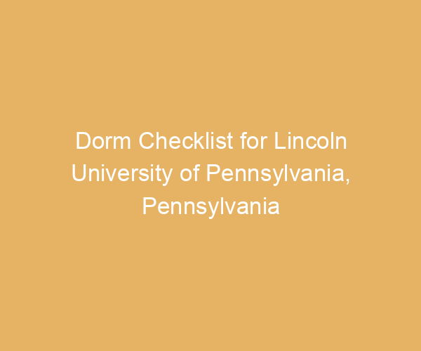 Dorm Checklist for Lincoln University of Pennsylvania,  Pennsylvania