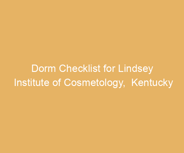 Dorm Checklist for Lindsey Institute of Cosmetology,  Kentucky