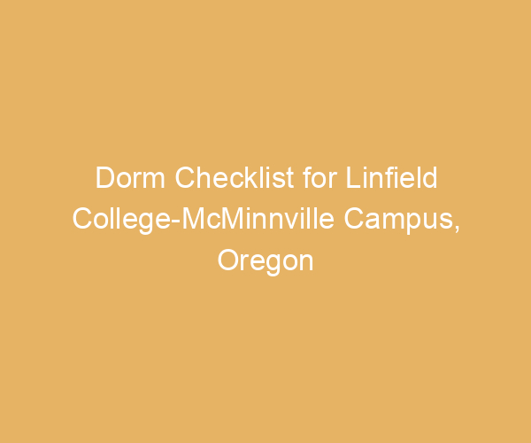 Dorm Checklist for Linfield College-McMinnville Campus,  Oregon