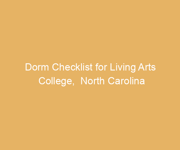 Dorm Checklist for Living Arts College,  North Carolina