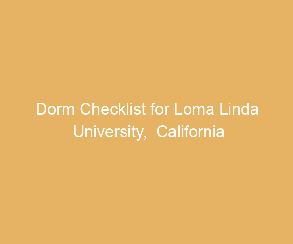 Dorm Checklist for Loma Linda University,  California