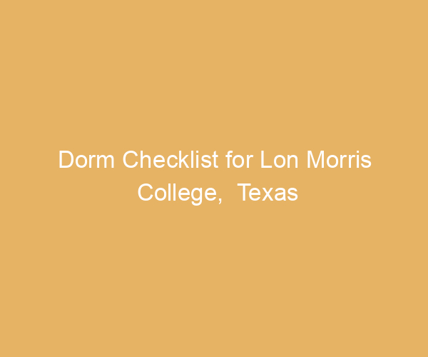 Dorm Checklist for Lon Morris College,  Texas