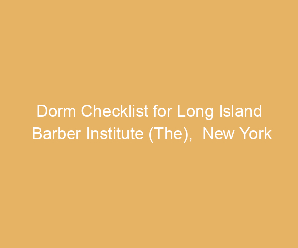 Dorm Checklist for Long Island Barber Institute (The),  New York
