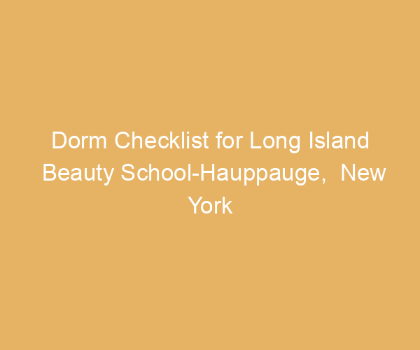 Dorm Checklist for Long Island Beauty School-Hauppauge,  New York
