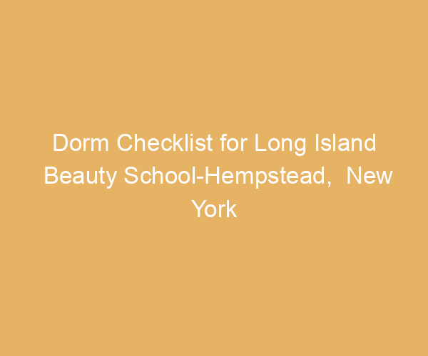 Dorm Checklist for Long Island Beauty School-Hempstead,  New York