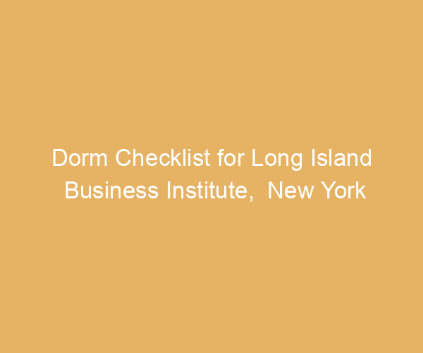 Dorm Checklist for Long Island Business Institute,  New York