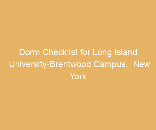 Dorm Checklist for Long Island University-Brentwood Campus,  New York