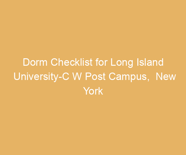 Dorm Checklist for Long Island University-C W Post Campus,  New York