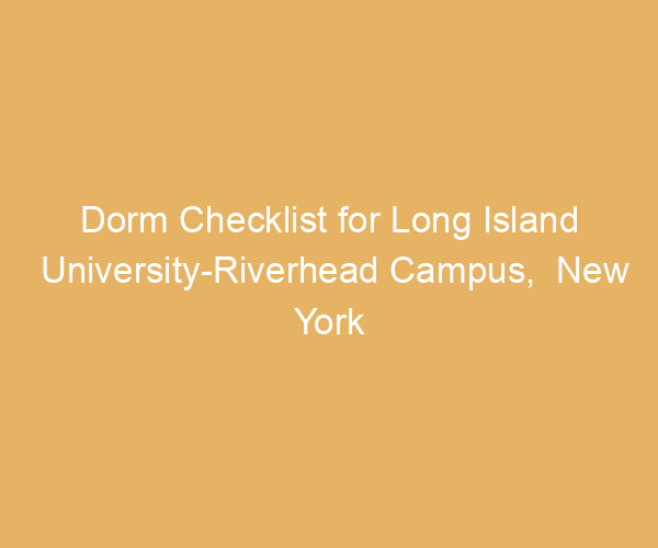 Dorm Checklist for Long Island University-Riverhead Campus,  New York