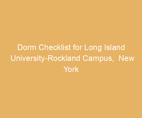 Dorm Checklist for Long Island University-Rockland Campus,  New York