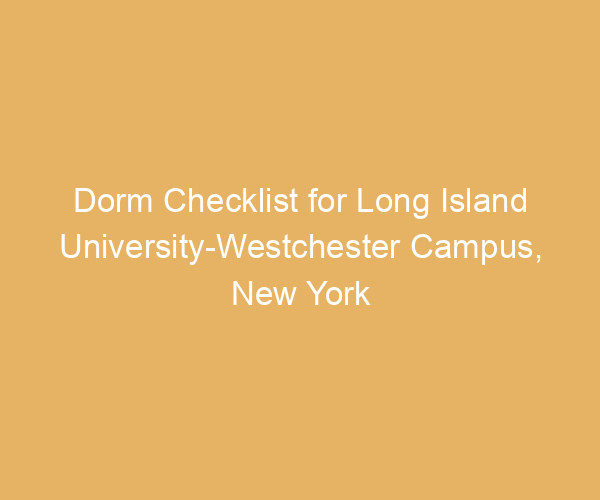 Dorm Checklist for Long Island University-Westchester Campus,  New York