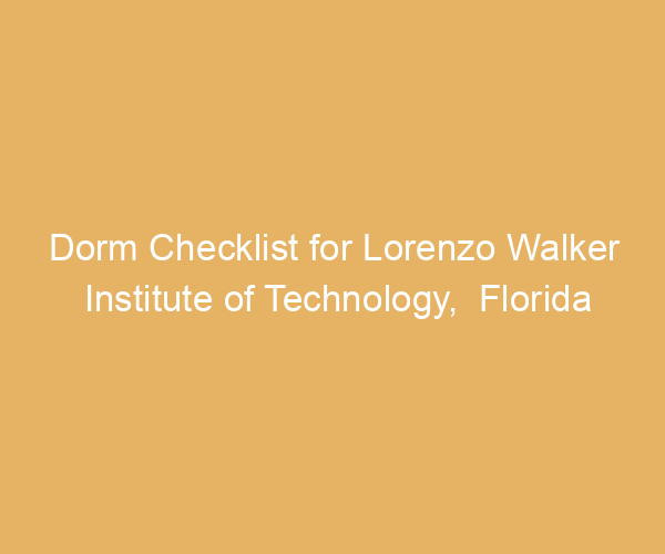 Dorm Checklist for Lorenzo Walker Institute of Technology,  Florida