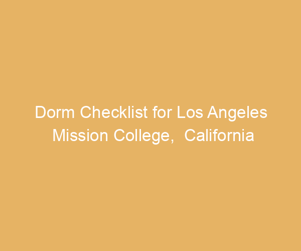Dorm Checklist for Los Angeles Mission College,  California