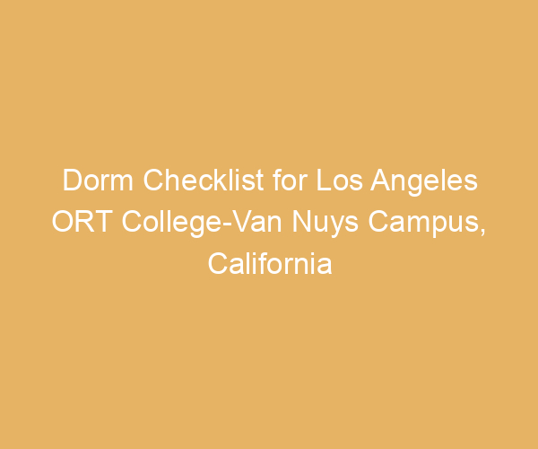 Dorm Checklist for Los Angeles ORT College-Van Nuys Campus,  California