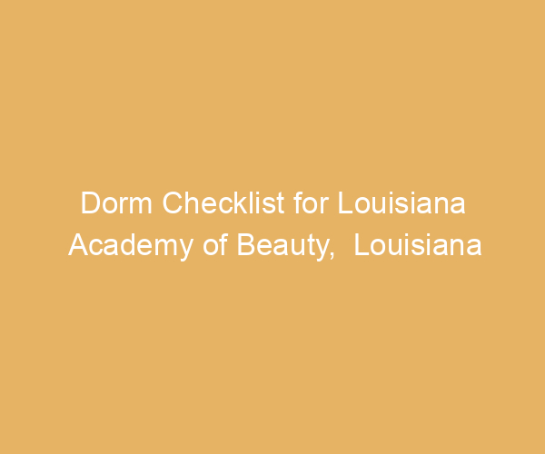 Dorm Checklist for Louisiana Academy of Beauty,  Louisiana