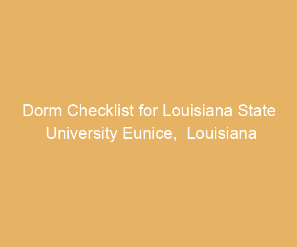 Dorm Checklist for Louisiana State University Eunice,  Louisiana