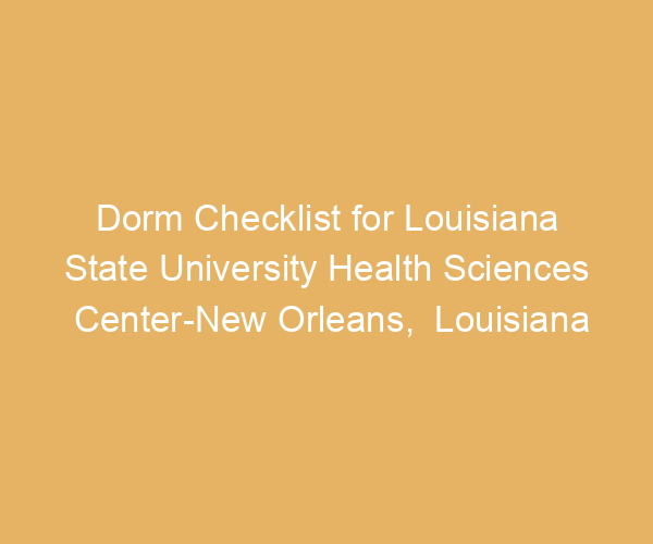 Dorm Checklist for Louisiana State University Health Sciences Center-New Orleans,  Louisiana