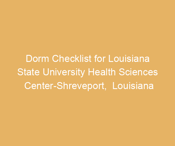 Dorm Checklist for Louisiana State University Health Sciences Center-Shreveport,  Louisiana