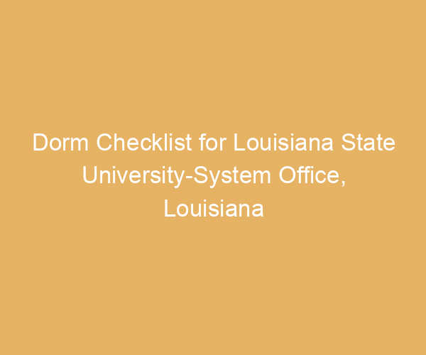 Dorm Checklist for Louisiana State University-System Office,  Louisiana