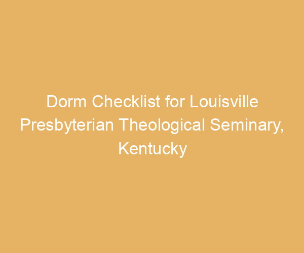 Dorm Checklist for Louisville Presbyterian Theological Seminary,  Kentucky