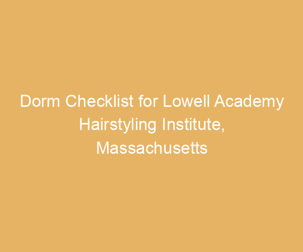 Dorm Checklist for Lowell Academy Hairstyling Institute,  Massachusetts