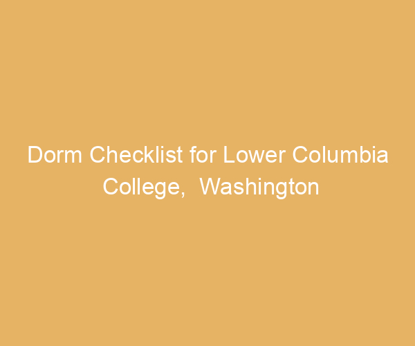 Dorm Checklist for Lower Columbia College,  Washington