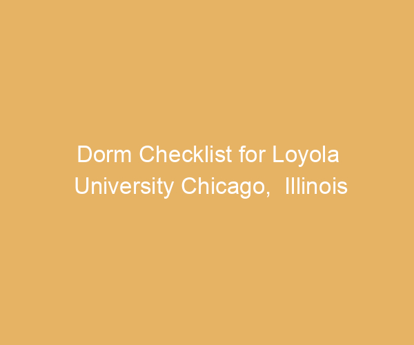 Dorm Checklist for Loyola University Chicago,  Illinois