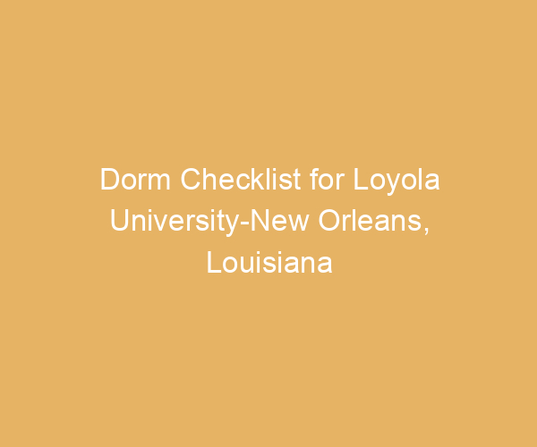 Dorm Checklist for Loyola University-New Orleans,  Louisiana