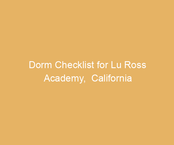 Dorm Checklist for Lu Ross Academy,  California