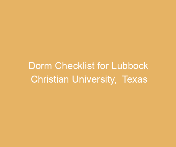 Dorm Checklist for Lubbock Christian University,  Texas